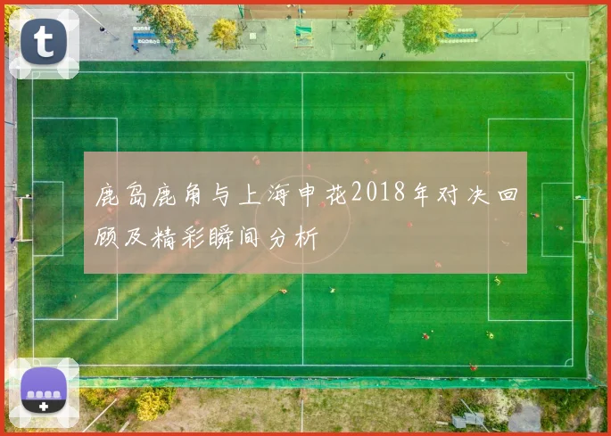 鹿岛鹿角与上海申花2018年对决回顾及精彩瞬间分析