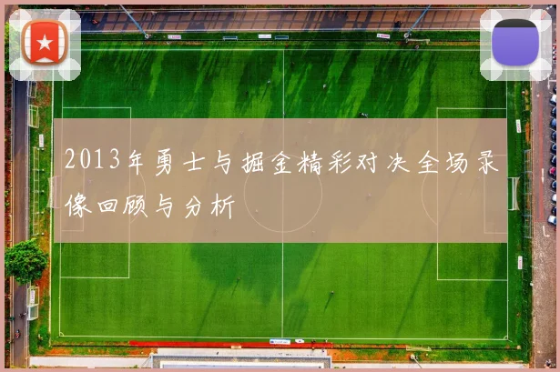 2013年勇士与掘金精彩对决全场录像回顾与分析