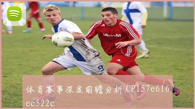 体育赛事深度前瞻分析 CP157e616ec522c