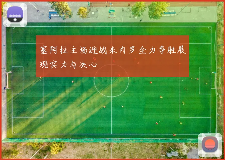 塞阿拉主场迎战米内罗全力争胜展现实力与决心