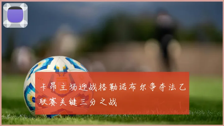 卡昂主场迎战格勒诺布尔争夺法乙联赛关键三分之战