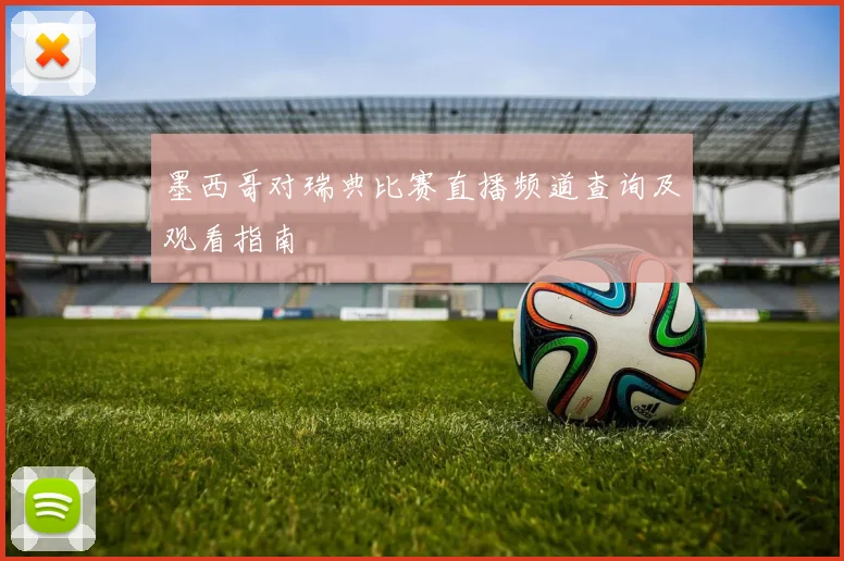 墨西哥对瑞典比赛直播频道查询及观看指南