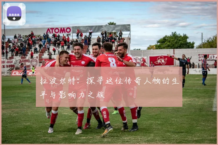 拉波尔特：探寻这位传奇人物的生平与影响力之旅