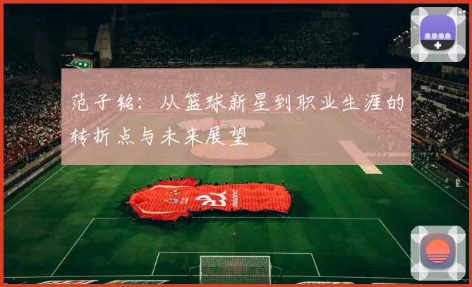 范子铭：从篮球新星到职业生涯的转折点与未来展望