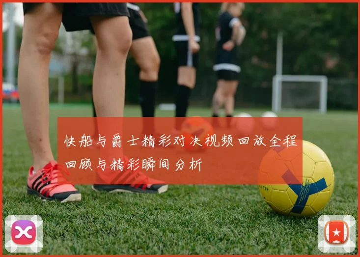 快船与爵士精彩对决视频回放全程回顾与精彩瞬间分析