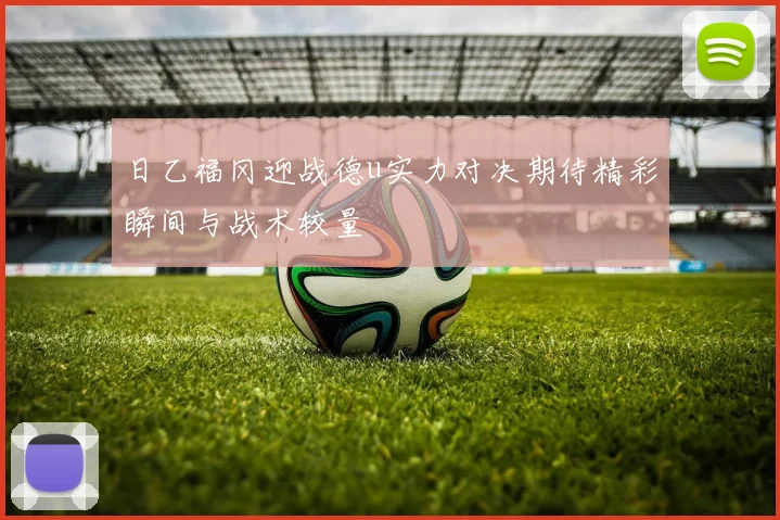 日乙福冈迎战德u实力对决期待精彩瞬间与战术较量