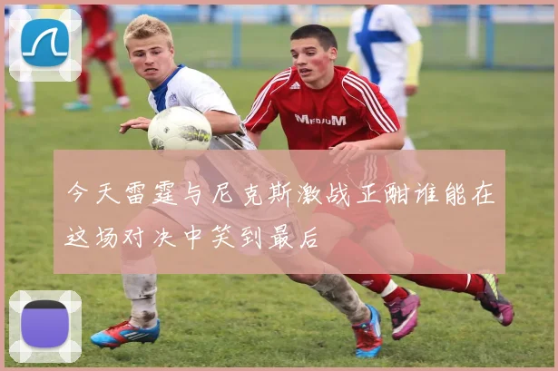今天雷霆与尼克斯激战正酣谁能在这场对决中笑到最后