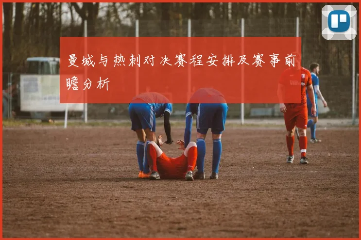 曼城与热刺对决赛程安排及赛事前瞻分析