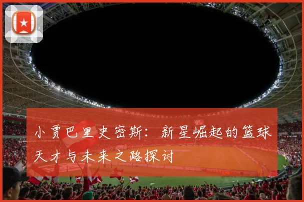 小贾巴里史密斯：新星崛起的篮球天才与未来之路探讨