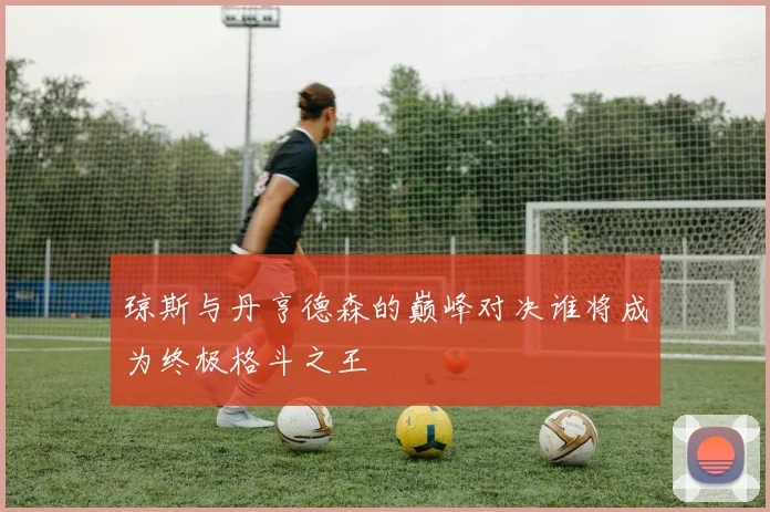 琼斯与丹亨德森的巅峰对决谁将成为终极格斗之王