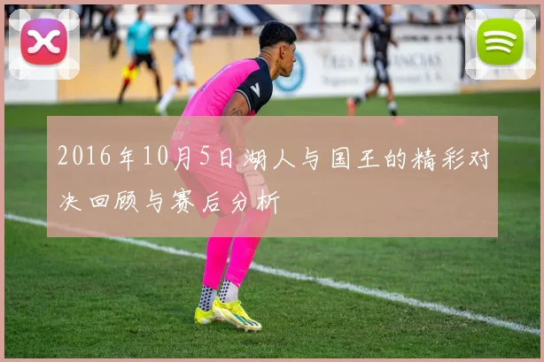 2016年10月5日湖人与国王的精彩对决回顾与赛后分析