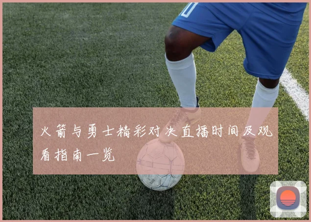 火箭与勇士精彩对决直播时间及观看指南一览