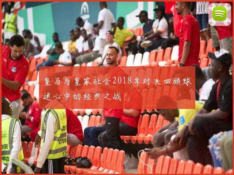 皇马与皇家社会2018年对决回顾球迷心中的经典之战