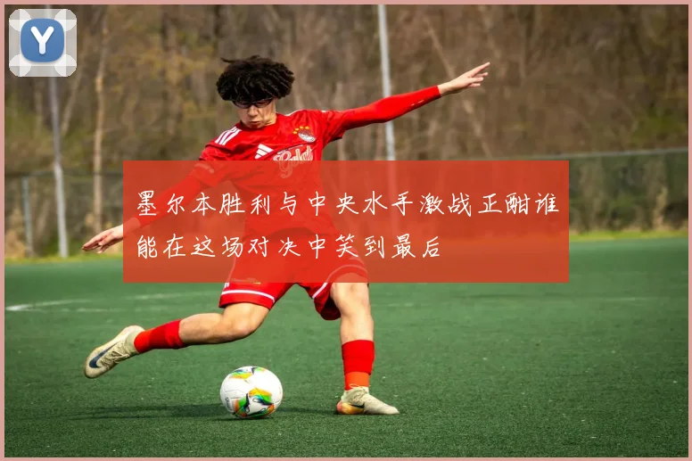 墨尔本胜利与中央水手激战正酣谁能在这场对决中笑到最后