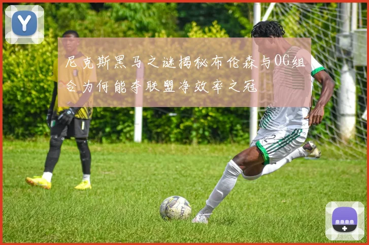 尼克斯黑马之谜揭秘布伦森与OG组合为何能夺联盟净效率之冠